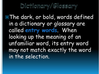 The dark, or bold, words defined

in a dictionary or glossary are
called entry words. When
looking up the meaning of an
unfamiliar word, its entry word
may not match exactly the word
in the selection.

 