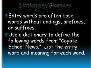 Entry words are often base

words without endings, prefixes,
or suffixes.
Use a dictionary to define the
following words from “Coyote
School News.” List the entry
word and meaning for each word.

 