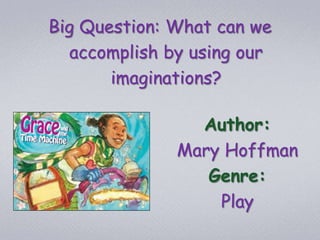 Big Question: What can we
accomplish by using our
imaginations?
Author:
Mary Hoffman
Genre:
Play

 