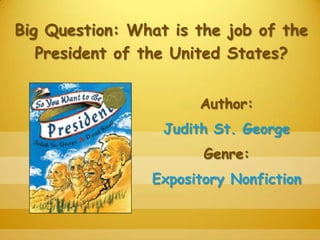 Big Question: What is the job of the
President of the United States?
Author:
Judith St. George
Genre:
Expository Nonfiction

 