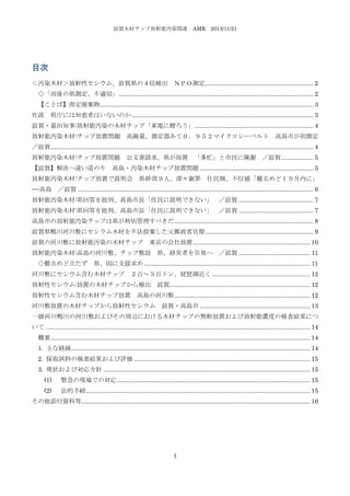 滋賀木材チップ放射能汚染関連

AMR 2013/11/21

目次
＜汚染木材＞放射性セシウム、滋賀県の４倍検出 ＮＰＯ測定................................................................ 2
◇「雨後の県測定、不適切」 ................................................................................................................... 2
【ことば】指定廃棄物.............................................................................................................................. 3
社説 県庁には知恵者はいないのか ........................................................................................................... 3
滋賀・嘉田知事:放射能汚染の木材チップ「東電に贈ろう」 ...................................................................... 4
放射能汚染木材:チップ放置問題

高線量、測定器あて０．９５２マイクロシーベルト 高島市が初測定

／滋賀 ........................................................................................................................................................... 4
放射能汚染木材:チップ放置問題 公文書請求、県が放置 「多忙」と市民に陳謝 ／滋賀 ................... 5
【滋賀】解決へ遠い道のり

高島・汚染木材チップ放置問題 ................................................................... 5

放射能汚染木材:チップ放置で説明会 県幹部９人、深々謝罪 住民側、不信感「撤去めど１カ月内に」
−−高島 ／滋賀 ........................................................................................................................................... 6
放射能汚染木材:県回答を批判、高島市長「住民に説明できない」 ／滋賀 ............................................ 7
放射能汚染木材:県回答を批判、高島市長「住民に説明できない」 ／滋賀 ............................................ 7
高島市の放射能汚染チップは県が特別管理すべきだ .................................................................................. 8
滋賀県鴨川河川敷にセシウム木材を不法投棄した元郵政省官僚................................................................ 9
滋賀の河川敷に放射能汚染の木材チップ 東京の会社放置 ..................................................................... 10
放射能汚染木材:高島の河川敷、チップ敷設 県、経営者を告発へ ／滋賀 .......................................... 11
◇撤去めど立たず 県、国に支援求め .................................................................................................. 11
河川敷にセシウム含む木材チップ ２百～３百トン、琵琶湖近く .......................................................... 12
放射性セシウム:放置の木材チップから検出 滋賀................................................................................... 12
放射性セシウム含む木材チップ放置 高島の河川敷 ................................................................................ 12
河川敷放置の木材チップから放射性セシウム 滋賀・高島市 ................................................................. 13
一級河川鴨川の河川敷およびその周辺における木材チップの無断放置および放射能濃度の検査結果につ
いて ............................................................................................................................................................ 14
概要 ......................................................................................................................................................... 14
1. 主な経緯............................................................................................................................................. 14
2. 採取試料の検査結果および評価 ........................................................................................................ 15
3. 現状および対応方針 .......................................................................................................................... 15
(1)

緊急の現場での対応 .................................................................................................................. 15

(2)

法的手続 .................................................................................................................................... 15

その他添付資料等....................................................................................................................................... 16

1

 