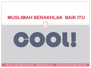MUSLIMAH BERAKHLAK BAIK ITU

COOL!
Disusun oleh Mierza Miranti

klastulistiwa.com

for Muslimah Session @ SGS

 