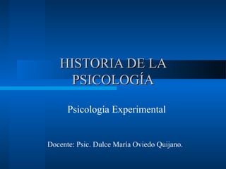 HISTORIA DE LA
PSICOLOGÍA
Psicología Experimental

Docente: Psic. Dulce María Oviedo Quijano.

 