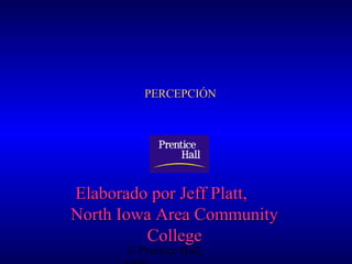PERCEPCIÓN

Elaborado por Jeff Platt,
North Iowa Area Community
College
© Prentice Hall,

 