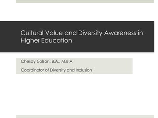 Cultural Value and Diversity Awareness in
Higher Education
Chesay Colson, B.A., M.B.A
Coordinator of Diversity and Inclusion

 