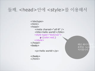 컨텐츠(HTML)에 표현(CSS)을 연결하는
방법은 세가지입니다
첫째. 대상 태그에 속성으로

!doctype
html
style속성을 넣은
head
태그만 표현을
meta charset=utf-8 /
적용합니다.
titlehello world!/title
/head
body
!
p style=color:red;hello world!/p
!
/body
/html

 