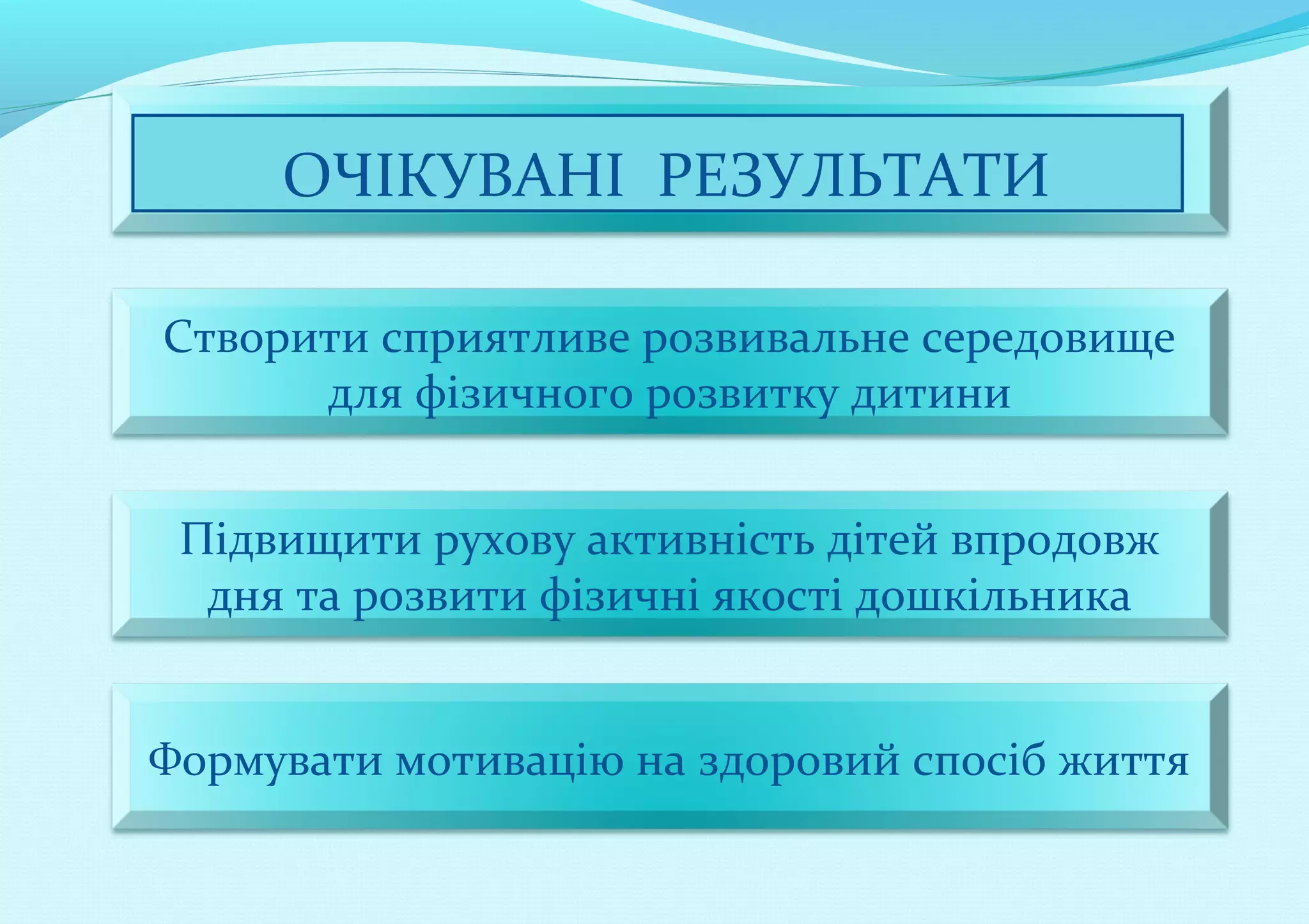 ОЧІКУВАНІ РЕЗУЛЬТАТИ
Створити сприятливе розвивальне середовище
для фізичного розвитку дитини
Підвищити рухову активність дітей впродовж
дня та розвити фізичні якості дошкільника
Формувати мотивацію на здоровий спосіб життя

 