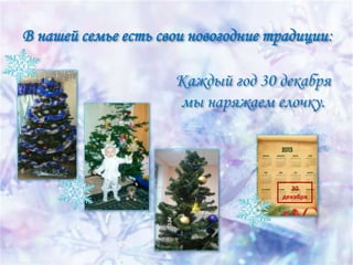 В нашей семье есть свои новогодние традиции:
Каждый год 30 декабря
мы наряжаем елочку.

30
декабря

 