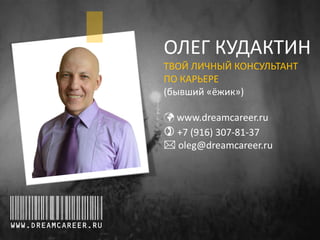 ОЛЕГ КУДАКТИН
ТВОЙ ЛИЧНЫЙ КОНСУЛЬТАНТ
ПО КАРЬЕРЕ
(бывший «ёжик»)

 www.dreamcareer.ru
) +7 (916) 307-81-37
* oleg@dreamcareer.ru

WWW.DREAMCAREER.RU

 