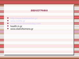 ΒΙΒΛΙΟΓΡΑΦΙΑ






http://www.balancediet.gr/
www.in2life.gr
www.medicalnewstoday.com
health.in.gr
www.diatrofisimera.gr

 