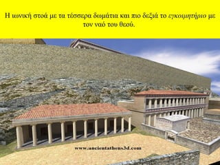 Η ιωνική στοά με τα τέσσερα δωμάτια και πιο δεξιά το εγκοιμητήριο με
τον ναό του θεού.

 