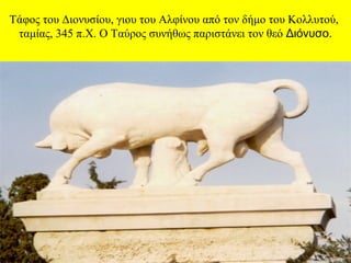 Τάφος του Διονυσίου, γιου του Αλφίνου από τον δήμο του Κολλυτού,
ταμίας, 345 π.Χ. Ο Ταύρος συνήθως παριστάνει τον θεό Διόνυσο.

 
