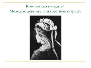 Кого вы здесь видите?
Молодую девушку или грустную старуху?

 