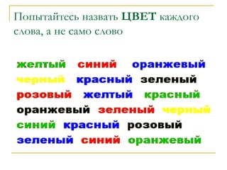 Попытайтесь назвать ЦВЕТ каждого
слова, а не само слово

 
