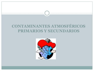 CONTAMINANTES ATMOSFÉRICOS
PRIMARIOS Y SECUNDARIOS

 