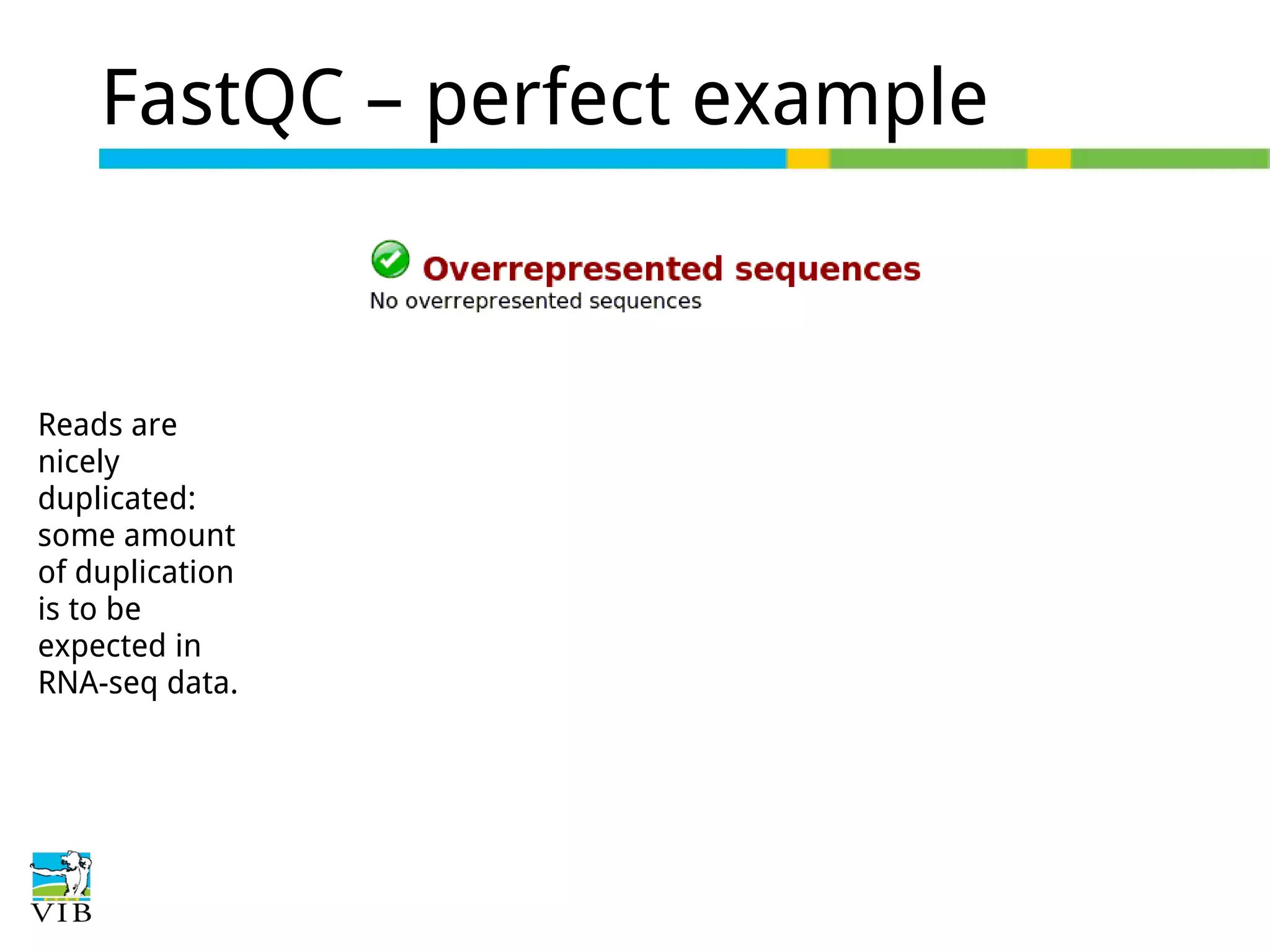 FastQC – perfect example

Reads are
nicely
duplicated:
some amount
of duplication
is to be
expected in
RNA-seq data.

 