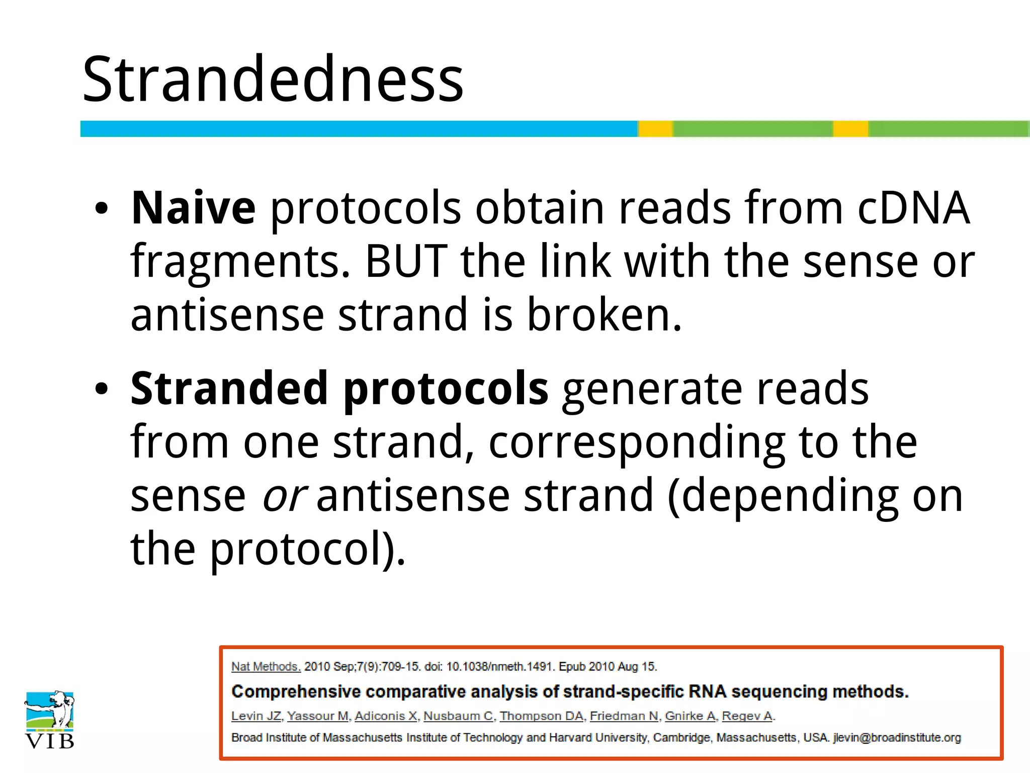 Strandedness
●

●

Naive protocols obtain reads from cDNA
fragments. BUT the link with the sense or
antisense strand is broken.
Stranded protocols generate reads
from one strand, corresponding to the
sense or antisense strand (depending on
the protocol).

 