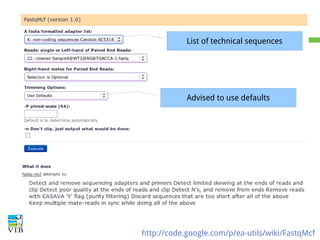 Technical contamination
List of technical sequences

Our goal is to define DE expression, for this we
need to assign reads with a high confidence to the
correct genomic location.
Advised to use defaults

Removal of adaptor sequences (and other
technical sequences, such as multiplex) as they
cannot be mapped to the reference genome.

http://code.google.com/p/ea-utils/wiki/FastqMcf

 
