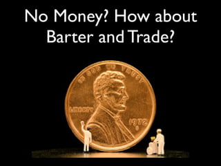No Money? How about
Barter and Trade?

1

 