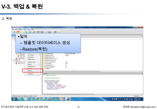 V-3. 백업 & 복원
 복원

절차
– 템플릿 데이터베이스 생성
–Restore(복원)

국가공간정보 거점대학 오픈 소스 GIS 심화 과정

52

윤정환 (lenablue12@en-gis.com)

 