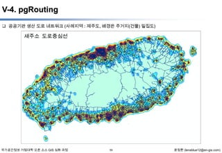 V-4. pgRouting
 공공기관 생산 도로 네트워크 (사례지역 : 제주도, 배경은 주거지(건물) 밀집도)

새주소 도로중심선

국가공간정보 거점대학 오픈 소스 GIS 심화 과정

59

윤정환 (lenablue12@en-gis.com)

 