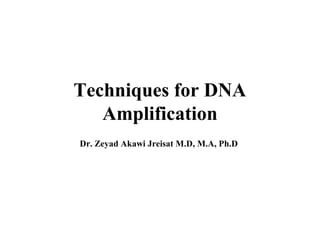Techniques for DNA
Amplification
Dr. Zeyad Akawi Jreisat M.D, M.A, Ph.D

 