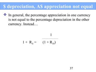 $ depreciation, A$ appreciation not equal
 In general, the percentage appreciation in one currency
is not equal to the percentage depreciation in the other
currency. Instead…
1
________________________

1 + RA$ =

(1 + RUS$)

37

 