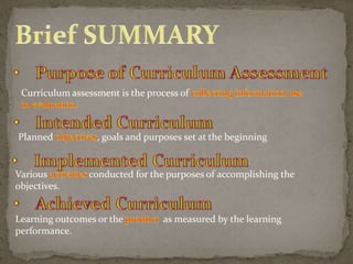 Curriculum assessment is the process of

Planned

Various
objectives.

, goals and purposes set at the beginning

conducted for the purposes of accomplishing the

Learning outcomes or the
performance.

as measured by the learning

 