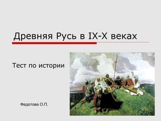 Древняя Русь в IX-X веках
Тест по истории

Федотова О.П.

 