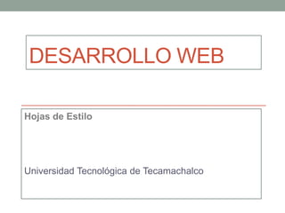 DESARROLLO WEB
Hojas de Estilo

Universidad Tecnológica de Tecamachalco

 