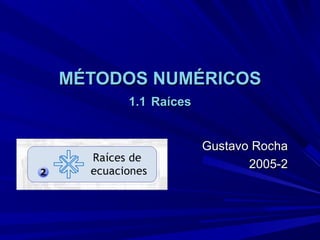 MÉTODOS NUMÉRICOS
1.1 Raíces
Gustavo Rocha
2005-2

 