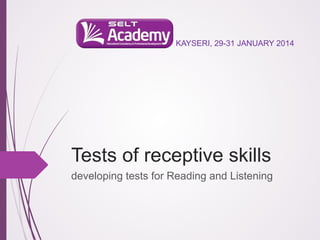 KAYSERI, 29-31 JANUARY 2014

Tests of receptive skills
developing tests for Reading and Listening

 