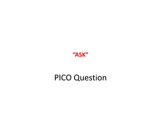 “ASK”

PICO Question

 