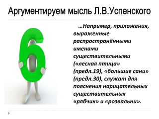 …Например, приложения,
выраженные
распространёнными
именами
существительными
(«лесная птица»
(предл.19), «большие сани»
(предл.30), служат для
пояснения нарицательных
существительных
«рябчик» и «розвальни».

 