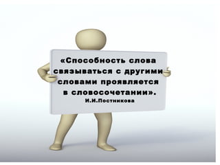 «Способность слова
связываться с другими
словами проявляется
в словосочетании».
И.И.Постникова

 
