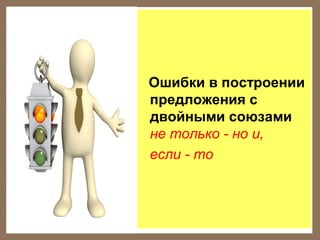 Ошибки в построении
предложения с
двойными союзами
не только - но и,
если - то

 
