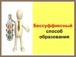 Бессуффиксный
способ
образования

 