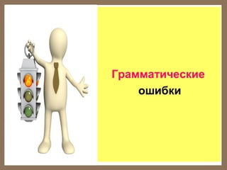 Грамматические
ошибки

 