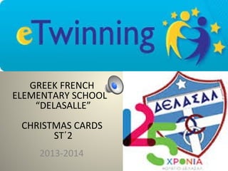 GREEK FRENCH
ELEMENTARY SCHOOL
“DELASALLE”
CHRISTMAS CARDS
ST΄2
2013-2014

 