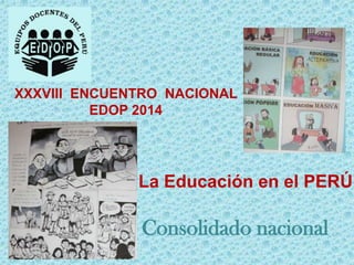 XXXVIII ENCUENTRO NACIONAL
EDOP 2014

La Educación en el PERÚ

Consolidado nacional

 