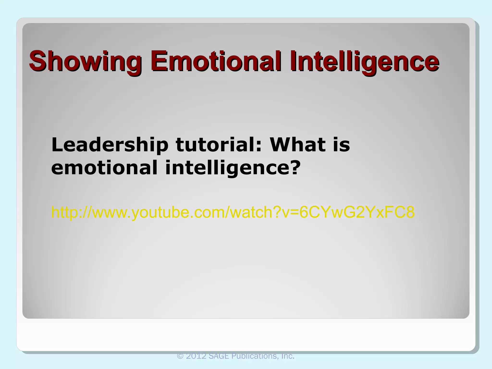 Showing Emotional Intelligence
Leadership tutorial: What is
emotional intelligence?
http://www.youtube.com/watch?v=6CYwG2YxFC8

© 2012 SAGE Publications, Inc.

 