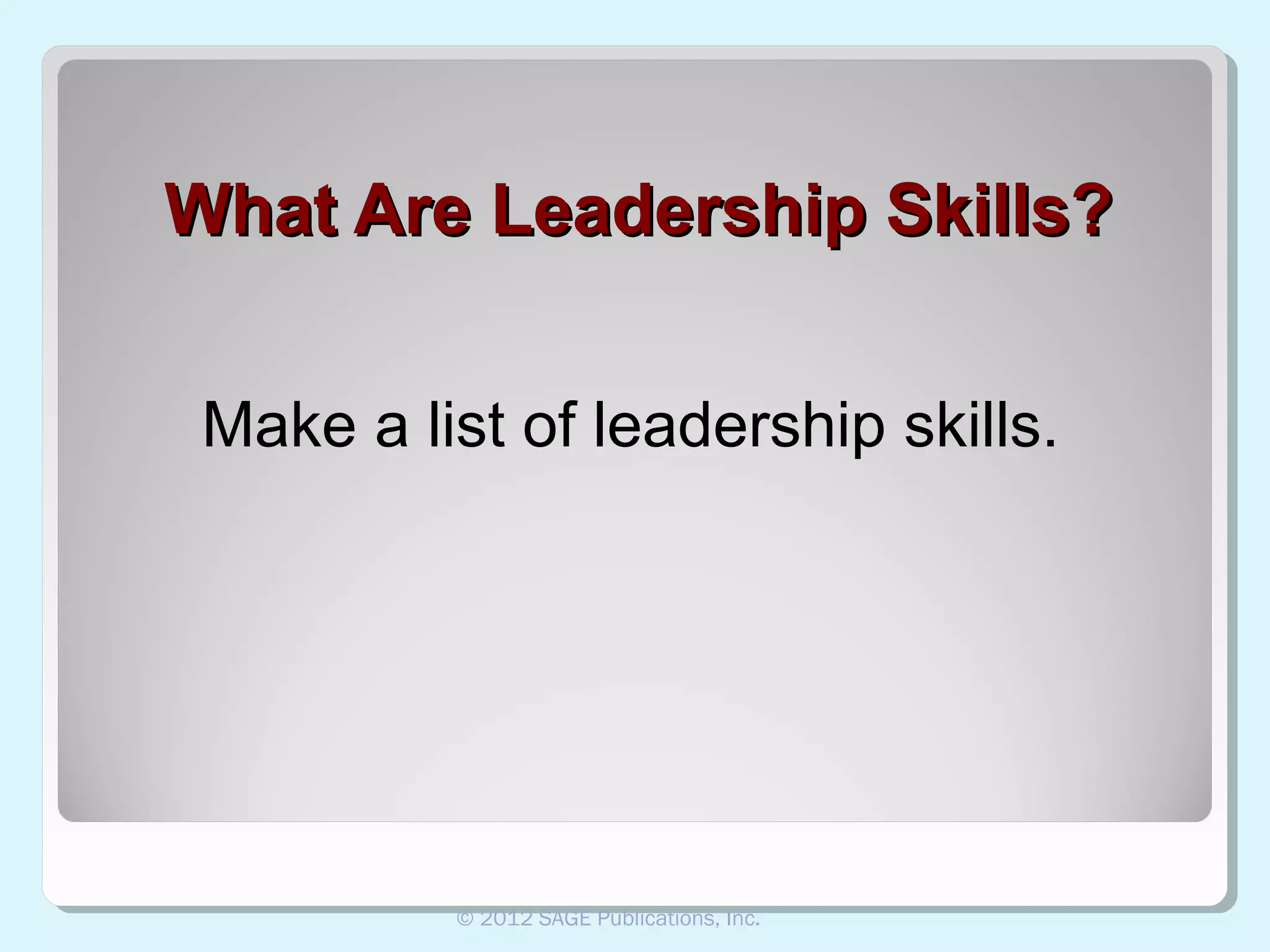 What Are Leadership Skills?
Make a list of leadership skills.

© 2012 SAGE Publications, Inc.

 