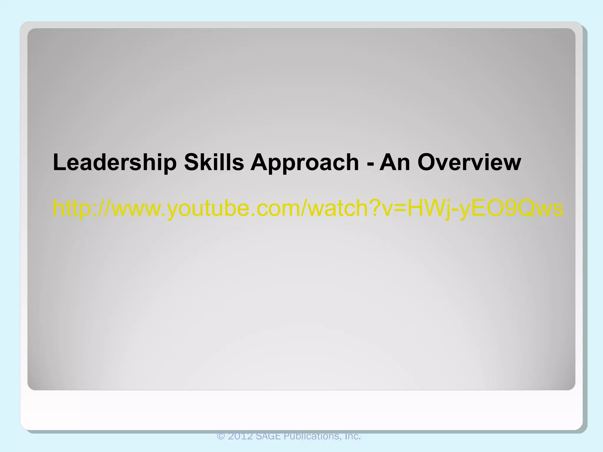 Leadership Skills Approach - An Overview
http://www.youtube.com/watch?v=HWj-yEO9Qws

© 2012 SAGE Publications, Inc.

 