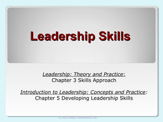 Leadership Skills
Leadership: Theory and Practice:
Chapter 3 Skills Approach
Introduction to Leadership: Concepts and Practice:
Chapter 5 Developing Leadership Skills

© 2012 SAGE Publications, Inc.

 