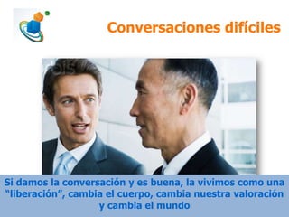 Conversaciones difíciles

Si damos la conversación y es buena, la vivimos como una
“liberación”, cambia el cuerpo, cambia nuestra valoración
y cambia el mundo

 