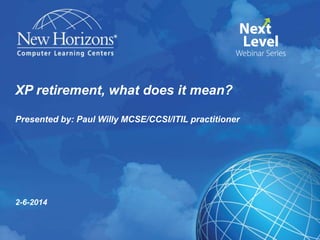 XP retirement, what does it mean?
Presented by: Paul Willy MCSE/CCSI/ITIL practitioner

2-6-2014

 
