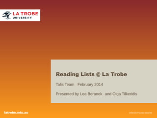 Reading Lists @ La Trobe
Talis Team February 2014
Presented by Lea Beranek  and Olga Tilkeridis

latrobe.edu.au

CRICOS Provider 00115M

 