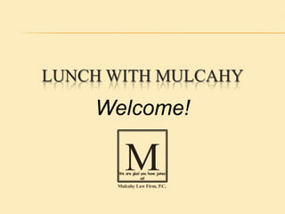 LUNCH WITH MULCAHY

Welcome!

M

We are glad you have joined
us!

Mulcahy Law Firm, P.C.

 