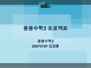 응용수학2 프로젝트
응용수학2
20070109 김경훈

 