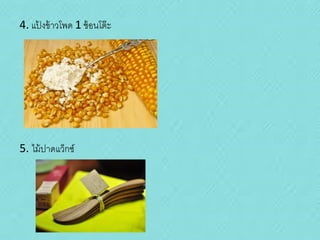 4. แปงข้ าวโพด 1 ช้ อนโต๊ ะ
้

5. ไม้ ปาดแว็กซ์

 